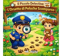 Il Piccolo Detective: L’Orsetto di Peluche Scomparso: Un dolce mistero per bambini su gentilezza, indizi e coraggio (4-8 anni)