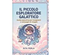 Il Piccolo Esploratore Galattico: GUIDA GALATTICA PER INSEGNANTI E COMPAGNI DI VIAGGIO