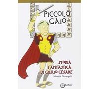 Il piccolo Gaio. Storia fantastica di Giulio Cesare