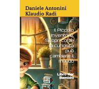 Il Piccolo Inventore: Scopri come la curiosità può cambiare il mondo: Libro Per Bambini