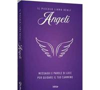 Il piccolo libro degli angeli. Messaggi e parole di luce per guidare il tuo cammino
