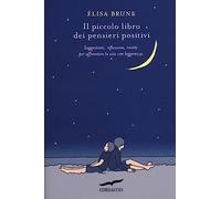 Il piccolo libro dei pensieri positivi. Suggestioni, riflessioni, ricette per affrontare la vita con leggerezza