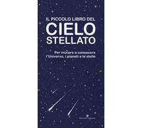 Il piccolo libro del cielo stellato. Per iniziare a conoscere l'Universo, i pianeti e le stelle