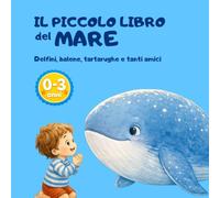 Il piccolo libro del mare: Delfini, balene, tartarughe e tanti amici marini da scoprire - Libro illustrato a colori con semplici curiosità per bambini da 0 a 3 anni