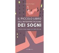 Il piccolo libro dell'interpretazione dei sogni. Dimmi cosa sogni e ti dirò chi sei
