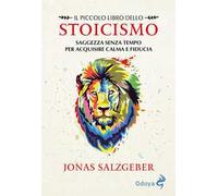 Il piccolo libro dello Stoicismo. Saggezza senza tempo per acquisire calma e fiducia. Nuova ediz.