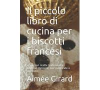 Il piccolo libro di cucina per i biscotti francesi: Le migliori ricette tradizionali e moderne. Deliziose, non complicate e sostenibili