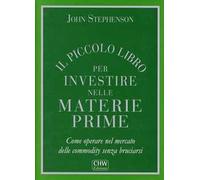 Il piccolo libro per investire nelle materie prime. Come operare nel mercato delle commodity senza bruciarsi