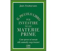 Il piccolo libro per investire nelle materie prime. Come operare nel mercato delle commodity senza bruciarsi