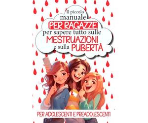 Il piccolo manuale per ragazze per sapere tutto sulle mestruazioni e sulla pubertà: Capire il proprio ciclo mestruale, gestire le emozioni, affermarsi ... per decifrare la pubertà senza tabù.