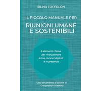 Il piccolo manuale per Riunioni umane e sostenibili: 6 elementi chiave per rivoluzionare l e tue riunioni digitali e in presenza