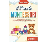 Il Piccolo Montessori: Guida Completa per Genitori dallo Svezzamento ai Primi Anni di Vita, per Crescere Bambini Felici e Sicuri di sé. 2 Libri in 1.