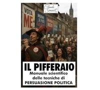 IL PIFFERAIO: Manuale scientifico delle tecniche di persuasione politica