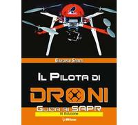 Il pilota di droni. Guida ai Sapr. Aggiornato all'Emendamento 1 (21-12-2015) alla 2° versione del regolamento ENAC