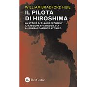 Il pilota di Hiroshima. La storia di Claude Eatherly il maggiore che diede il via al bombardamento atomico