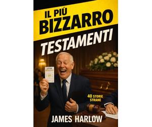IL PIÙ BIZZARRO DEI TESTAMENTI: 40 storie selvagge