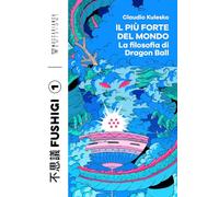 Il più forte del mondo. La filosofia di Dragon Ball