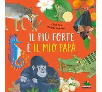 Il più forte è il mio papà. Ediz. a colori