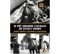Il più grande cavallo di tutti i tempi. Storia di Nearco, il suo mondo e la sua eredità