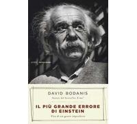 Il più grande errore di Einstein. Vita di un genio imperfetto