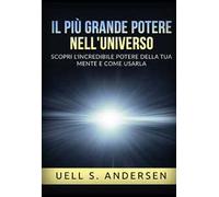 Il più grande Potere nell'Universo. Scopri l'incredibile potere della tua mente e come usarla