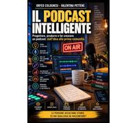 IL PODCAST INTELLIGENTE: Progettare, produrre e far crescere un podcast Dall’idea alla prima comunità