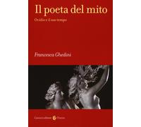 Il poeta del mito. Ovidio e il suo tempo - Ghedini Elena Francesca