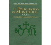 Il policlinico di Monteluce. Perugia. Storia di un grande ospedale