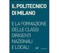 Il Politecnico di Milano e la formazione delle classi dirigenti nazionali e locali. Ediz. illustrata