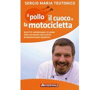 Il pollo, il cuoco e la motocicletta. Ricette impensabili (e non) per cucinare con gusto risparmiando energia!