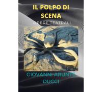 IL POLPO DI SCENA - opere teatrali, Giovanni Arunte Ducci, 2021, Youcanprint