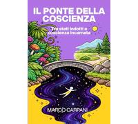 IL PONTE DELLA COSCIENZA: TRA STATI INDOTTI E COSCIENZA INCARNATA