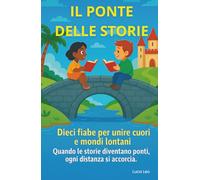 Il Ponte delle Storie: Dieci fiabe per unire cuori e mondi lontani - Quando le storie diventano ponti, ogni distanza si accorcia