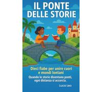 Il Ponte delle Storie: Dieci fiabe per unire cuori e mondi lontani - Quando le storie diventano ponti, ogni distanza si accorcia