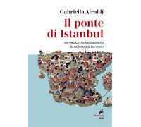 Il ponte di Istanbul. Un progetto incompiuto di Leonardo da Vinci