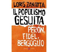 Il populismo gesuita. Perón, Fidel, Bergoglio