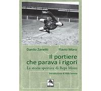 Il portiere che parava i rigori. La storia - Zanetti Danilo, Moro Flavio