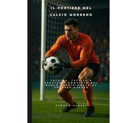 Il portiere nel calcio moderno: Tecnica, tattica e strategie complete dal ruolo tradizionale al sweeper-keeper