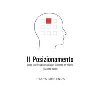IL POSIZIONAMENTO: Come vincere la battaglia per la mente del cliente (facendo meno)
