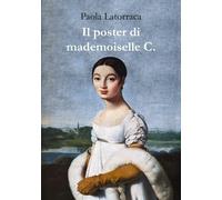 Il poster di mademoiselle C. - Latorraca Paola