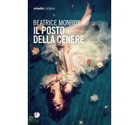 Il posto della cenere - Monroy Beatrice