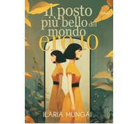 Il posto più bello del mondo ero io - Mungai Ilaria
