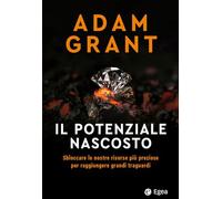 Libri Adam Grant - Il Potenziale Nascosto. Sbloccare Le Nostre Risorse Piu Prezi