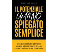 IL POTENZIALE UMANO SPIEGATO SEMPLICE: Come migliorare sé stessi con 30 ab...