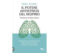 Il potere antistress del respiro. Il metodo per abbandonare definitivamente ansia, tensioni e stanchezza
