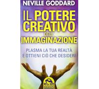 Il potere creativo dell'immaginazione. Plasma la tua realtà e ottieni ciò che desideri