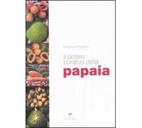 Il potere curativo della papaia. Manuale di salute olistica per vivere sani e in perfetta forma