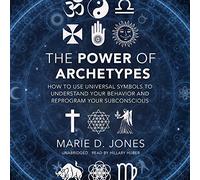 Il potere degli archetipi: come utilizzare i simboli universali per comprendere il tuo comportamento e riprogrammare il tuo subconscio