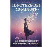 Il potere dei 10 minuti: 365 esperienze per un miglioramento continuo