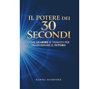 Il Potere dei 30 Secondi: Come guarire il passato per trasformare il futuro